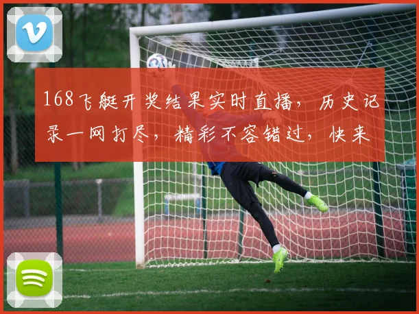 168飞艇开奖结果实时直播，历史记录一网打尽，精彩不容错过，快来关注