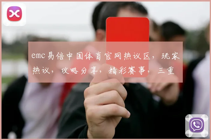emc易倍中国体育官网热议区，玩家热议，攻略分享，精彩赛事，三重惊喜等你来