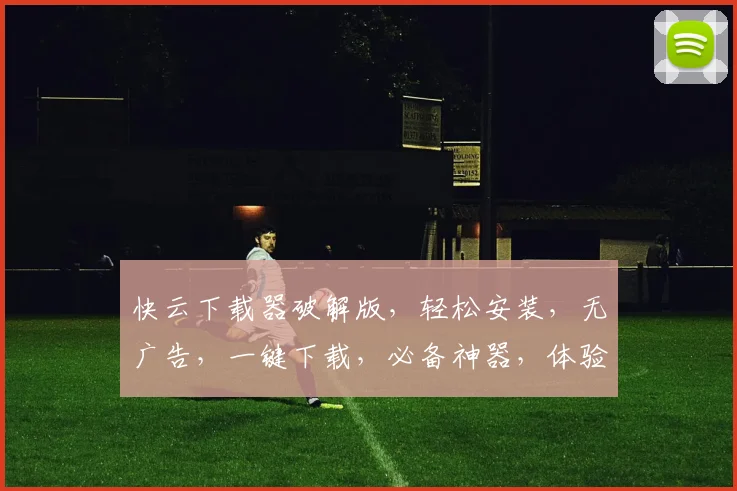 快云下载器破解版，轻松安装，无广告，一键下载，必备神器，体验高效