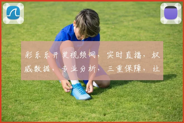 彩乐乐开奖视频网，实时直播，权威数据，专业分析，三重保障，让您不错过每一期精彩
