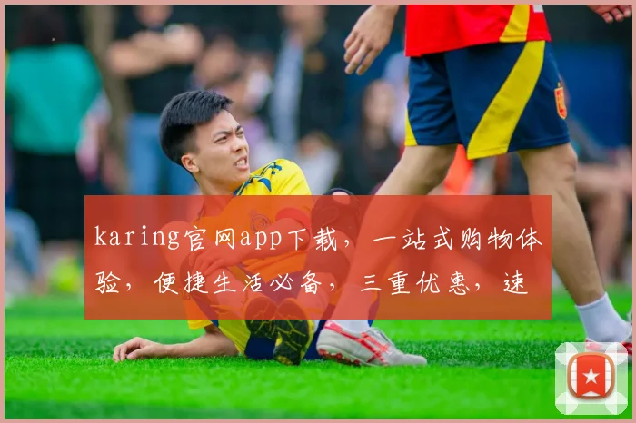 karing官网app下载，一站式购物体验，便捷生活必备，三重优惠，速来下载，不容错过