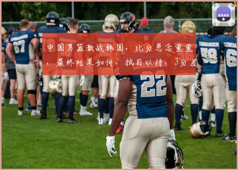 中国男篮激战韩国，比分悬念重重，最终结果如何，拭目以待，3分差距能否逆转