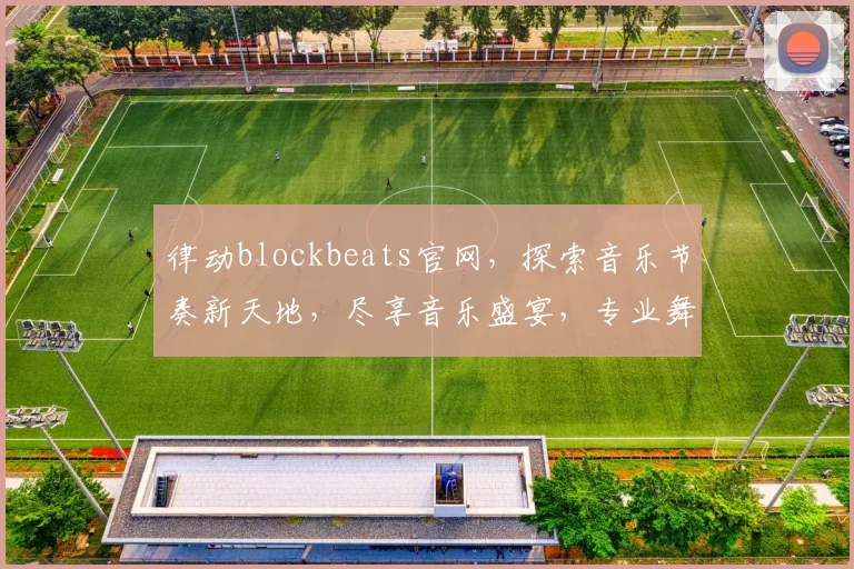 律动blockbeats官网，探索音乐节奏新天地，尽享音乐盛宴，专业舞曲推荐，一站式体验