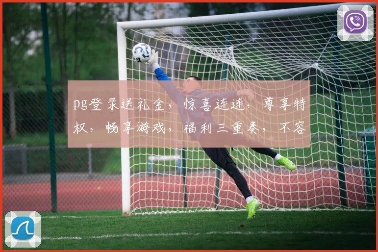 pg登录送礼金，惊喜连连，尊享特权，畅享游戏，福利三重奏，不容错过