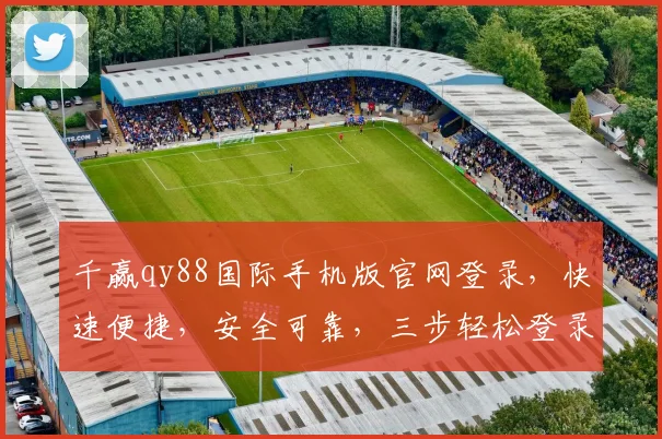 千赢qy88国际手机版官网登录，快速便捷，安全可靠，三步轻松登录，体验非凡娱乐